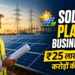 सोलर प्लांट बिजनेस कैसे शुरू करें? लागत, निवेश, कमाई, लाइसेंस और पूरी जानकारी