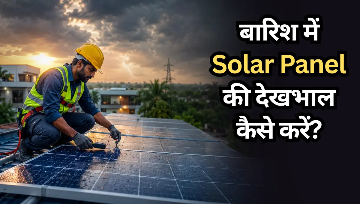 बारिश में Solar Panel की देखभाल कैसे करें? ये 10 जरूरी टिप्स अपनाएंगे तो सालों तक मिलेगा बेहतर बिजली उत्पादन